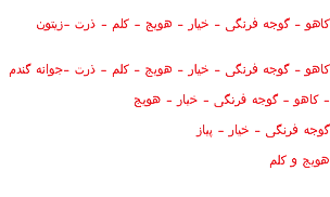 &nbsp;کاهو - گوجه فرنگی - خیار - هویج - کلم - ذرت -زیتون کاهو - گوجه فرنگی - خیار - هویج - کلم - ذرت -جوانه گندم کاهو - گوجه فرنگی - خیار - هویج - گوجه فرنگی - خیار - پیاز هویج و کلم 